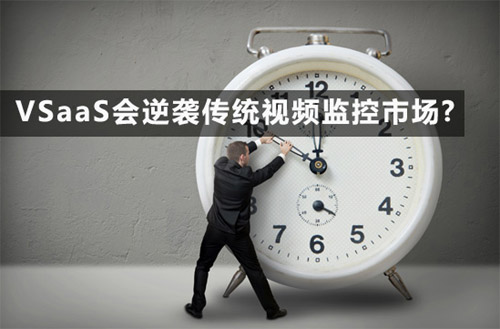 VSaaS會逆襲傳統視頻監控市場?